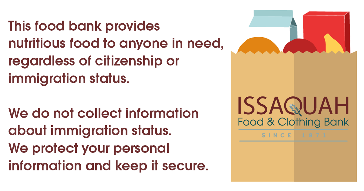 This food bank provides nutritious food to anyone in need, regardless of citizenship or immigration status. We do not collect information about immigration status. We protect your personal information and keep it secure. 